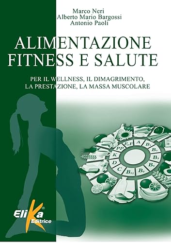 Alimentazione, fitness e salute. Per il wellness, il dimagrimento, la prestazione, la massa muscolare