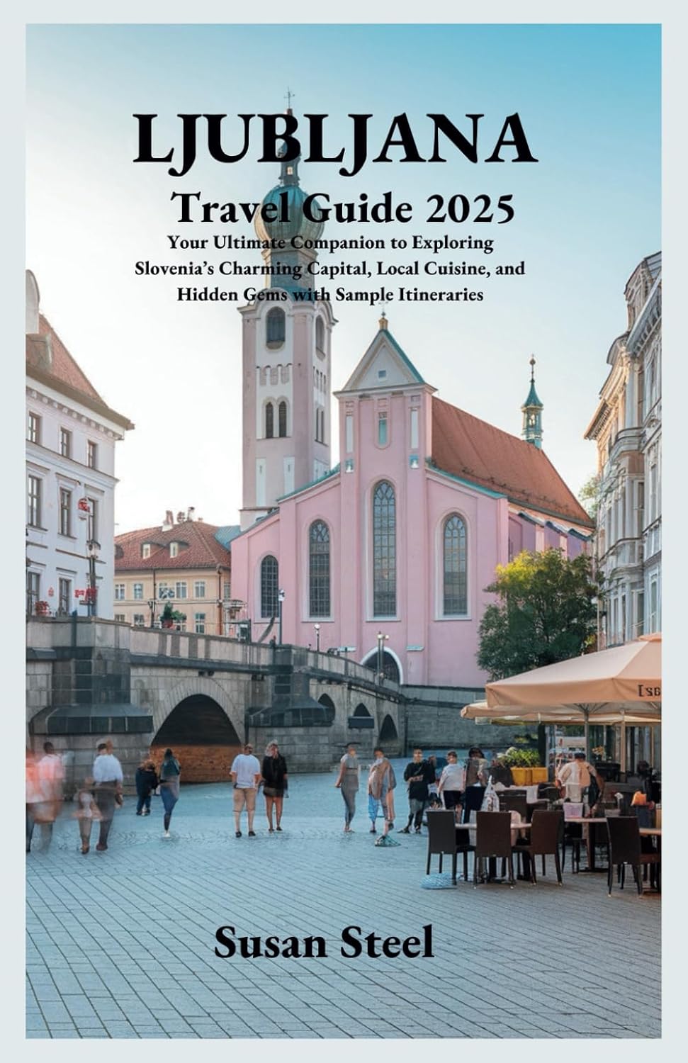 LJUBLJANA TRAVEL GUIDE 2025: Your Ultimate Companion to Exploring