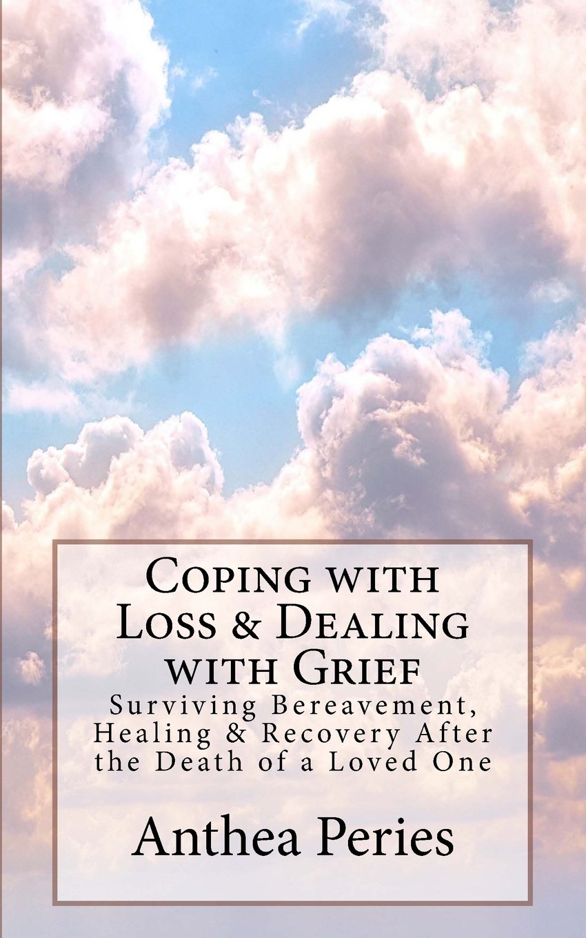 Coping with Loss & Dealing with Grief: Surviving Bereavement, Healing & Recovery After the Death of a Loved One (Books on Bereavement, Death and Grief)