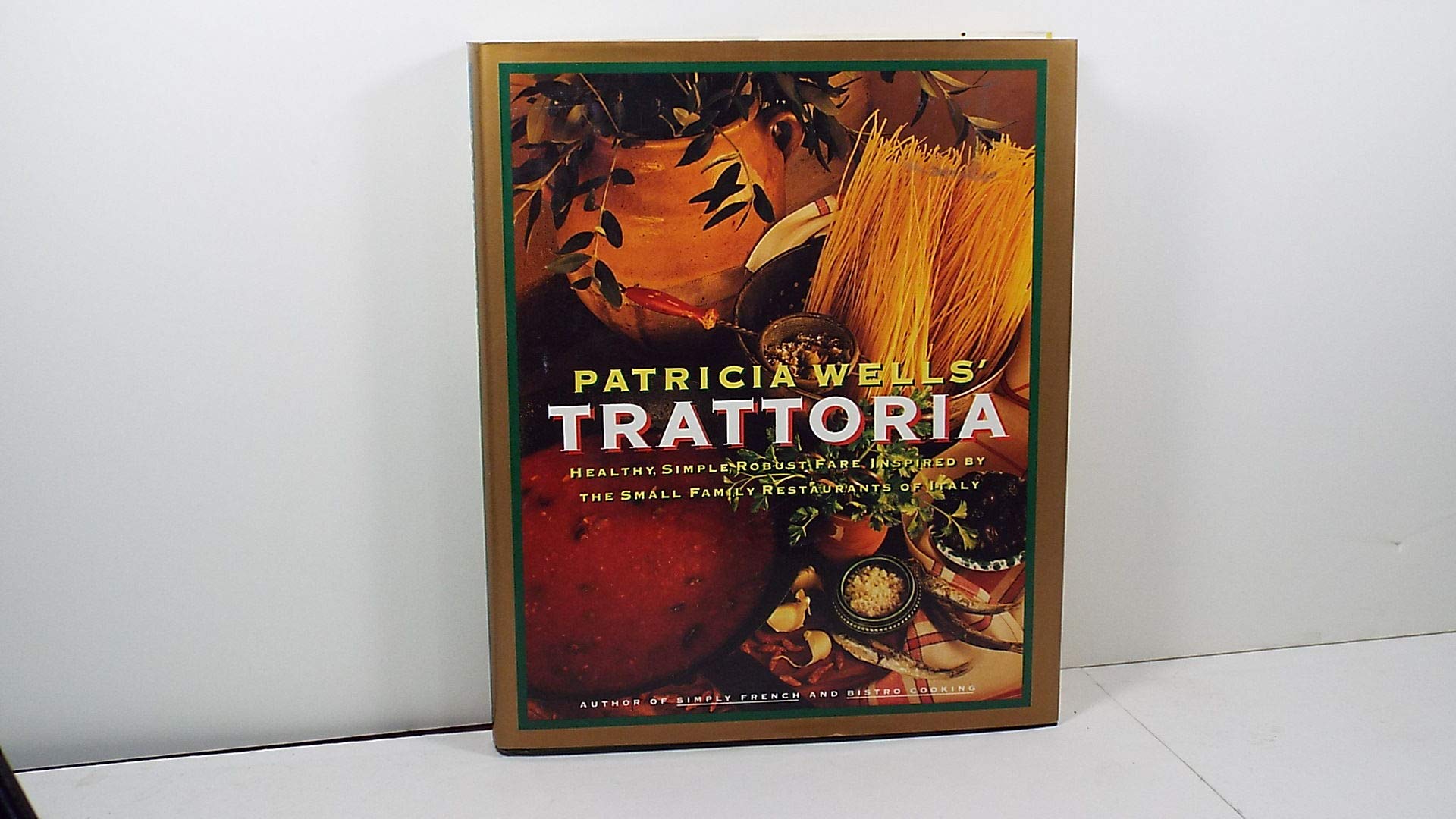 Patricia Wells' Trattoria: Healthy, Simple, Robust Fare Inspired by the Small Family Restaurants of Italy