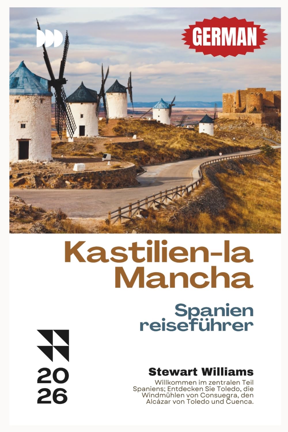 KASTILIEN-LA MANCHA SPANIEN-REISEFÜHRER 2026: Willkommen im zentralen Teil Spaniens; Entdecken Sie Toledo, die Windmühlen von Consuegra, den Alcázar von Toledo und Cuenca.