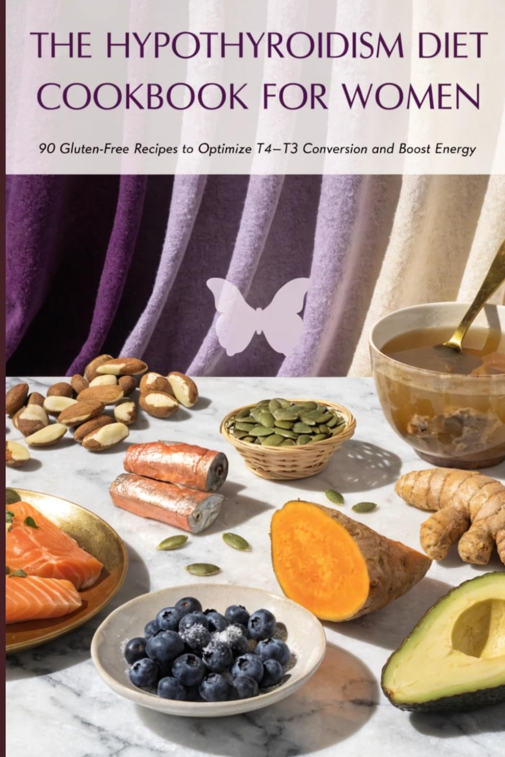The Hypothyroidism Diet Cookbook for Women: 90 Gluten-Free Recipes to Optimize T4-T3 Conversion, Boost Energy and Support Your Thyroid Medication