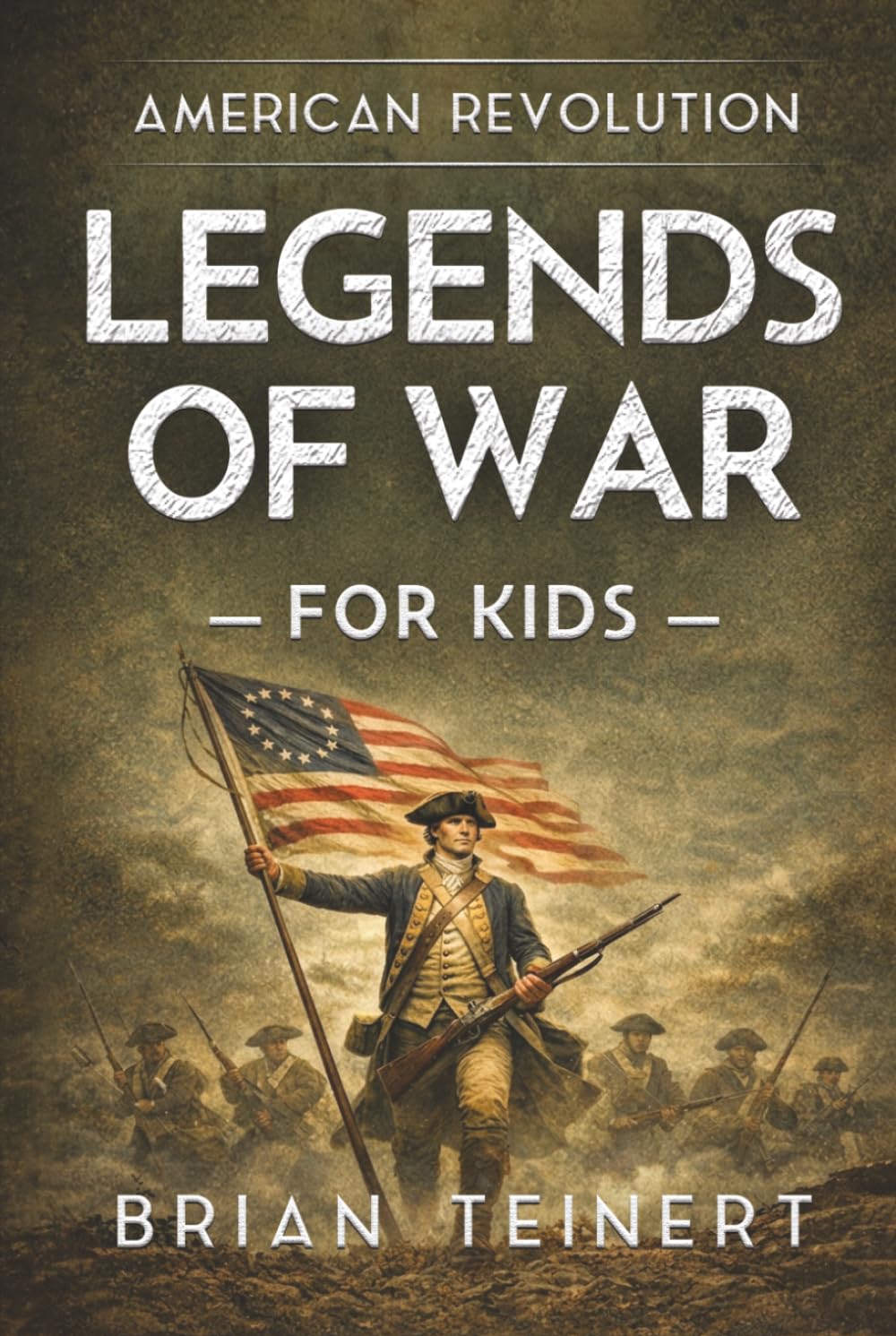 Legends of War: American Revolution for Kids: True Military History Stories of Hidden Heroes, Battles, and the Fight for Freedom