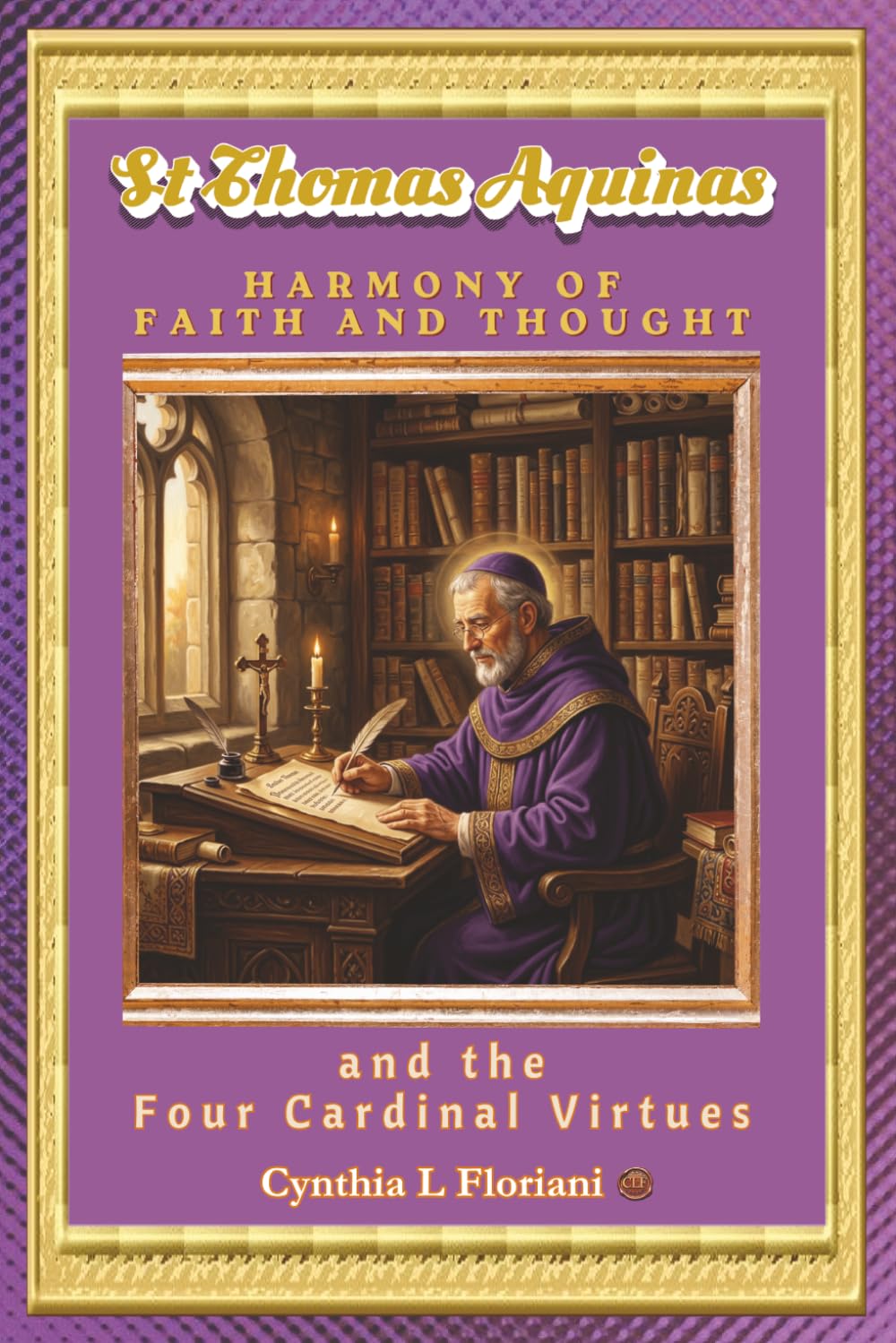 St Thomas Aquinas HARMONY OF FAITH AND THOUGHT: and the Four Cardinal Virtues (A Life of Balance: The Four Cardinal Virtues in Daily Practice)