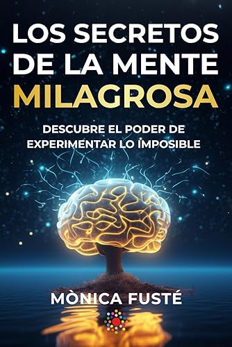 Los secretos de la mente milagrosa: Descubre el poder de experimentar lo imposible (Conviértete en una mujer empoderada, radiante y libre. Libro no. ... potencial (Autoayuda &amp; Desarrollo personal))