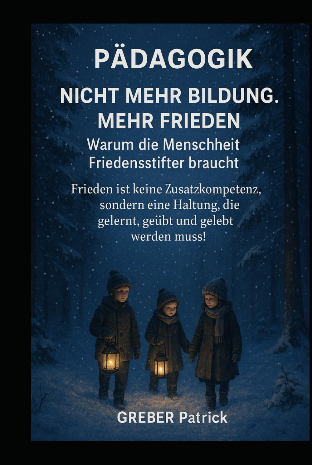 Pädagogik - Nicht mehr Bildung. Mehr Frieden. Warum die Menschheit Friedensstifter braucht !: Frieden ist keine Zusatzkompetenz, sondern eine Haltung, die gelernt, geübt und gelebt werden muss!