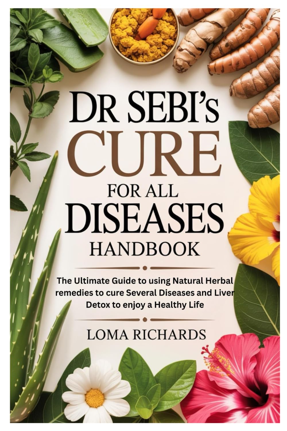 Dr Sebi’s Cure for All Diseases Handbook: The Ultimate Guide to using Natural Herbal remedies to cure Several Diseases and Liver Detox to enjoy a Healthy Life