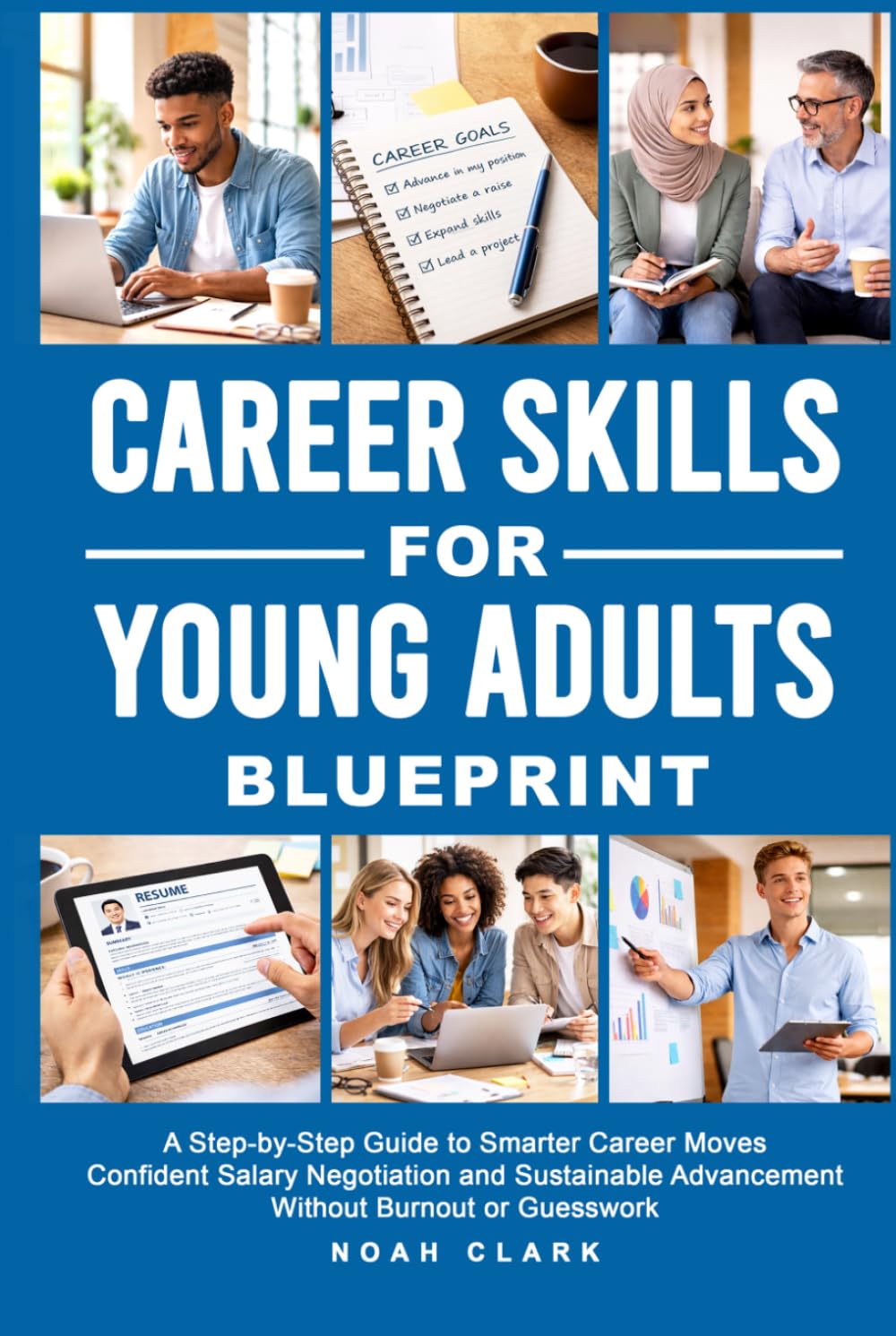 Career Skills for Young Adults Blueprint: A Step-By-Step Guide to Smarter Career Moves, Confident Salary Negotiation, and Sustainable Advancement Without Burnout or Guesswork
