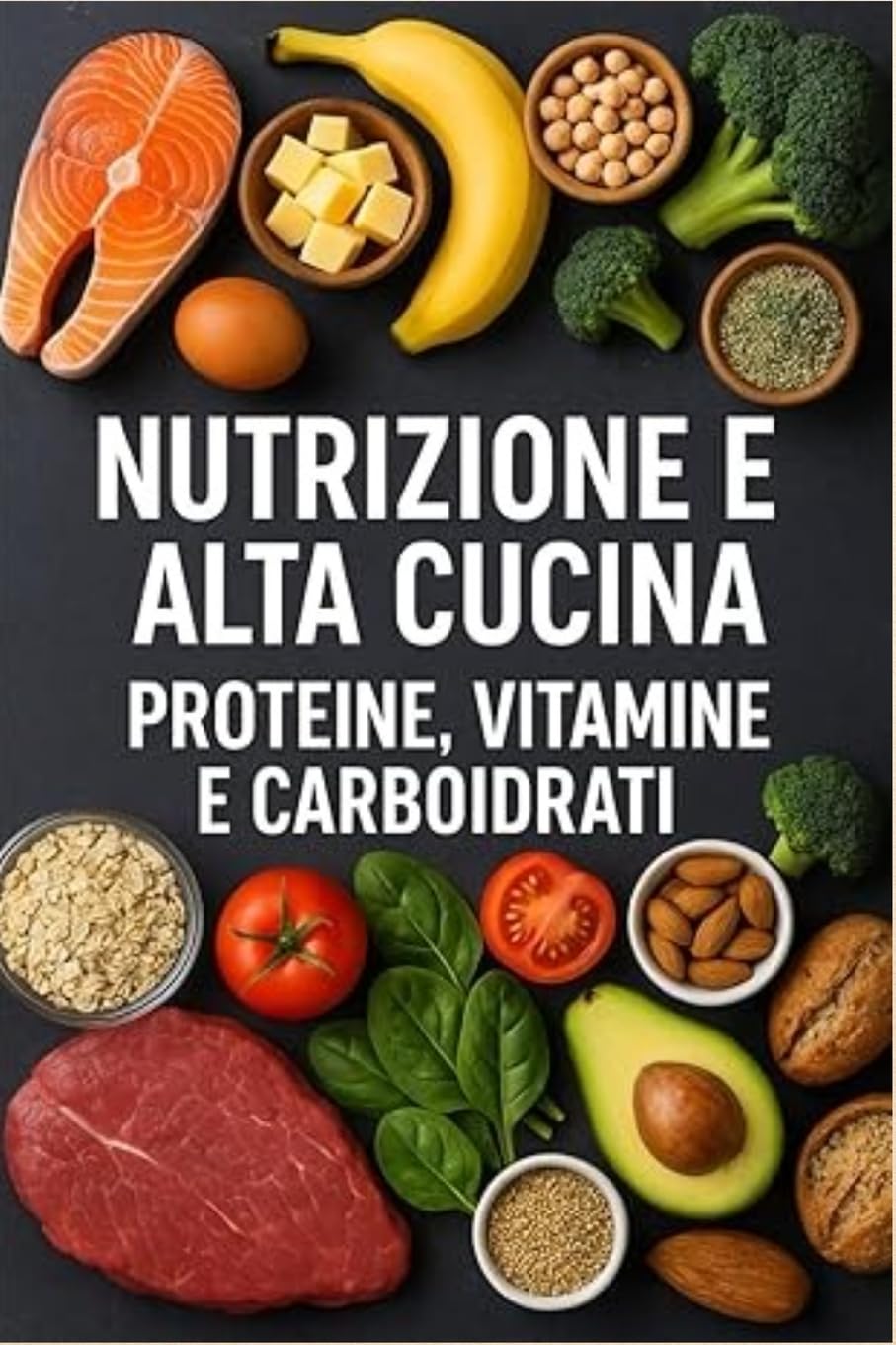 ---Nutrizione e alta cucina ---: Capire proteine, carboidrati, vitamine e minerali per nutrire corpo e mente