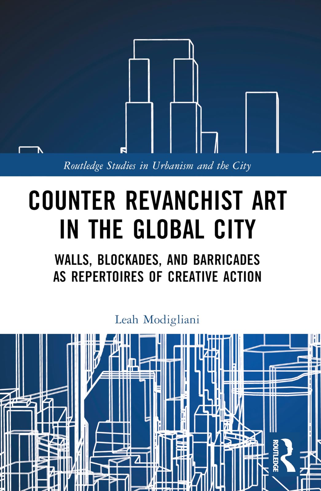 Counter Revanchist Art in the Global City: Walls, Blockades, and Barricades as Repertoires of Creative Action (Routledge Studies in Urbanism and the City)