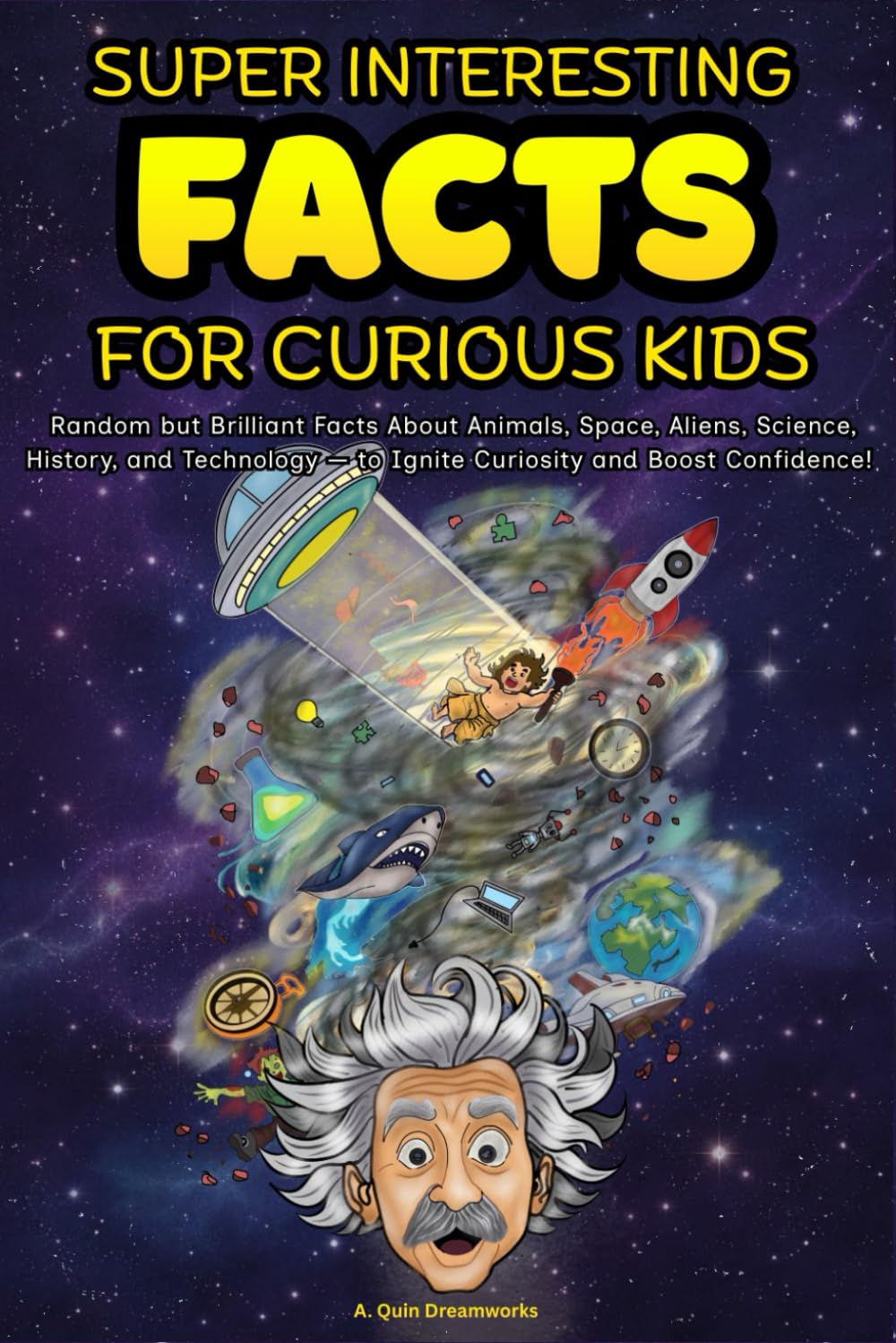 SUPER INTRESTING FACTS FOR CURIOUS KIDS: Random but Brilliant Facts about Animals, Space, Aliens, Science, History and Technology and Anything in between - to Ignite Curiosity and Boost Confidence