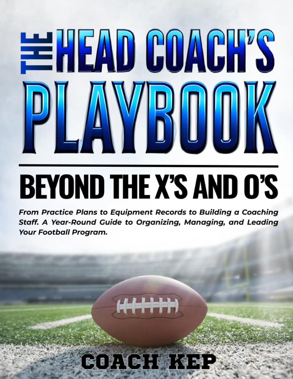 The Head Coach's Playbook: Beyond the X's and O's: From Practice Plans to Equipment Records to Building a Coaching Staff. A Year-Round Guide to Organizing, Managing, and Leading Your Football Program