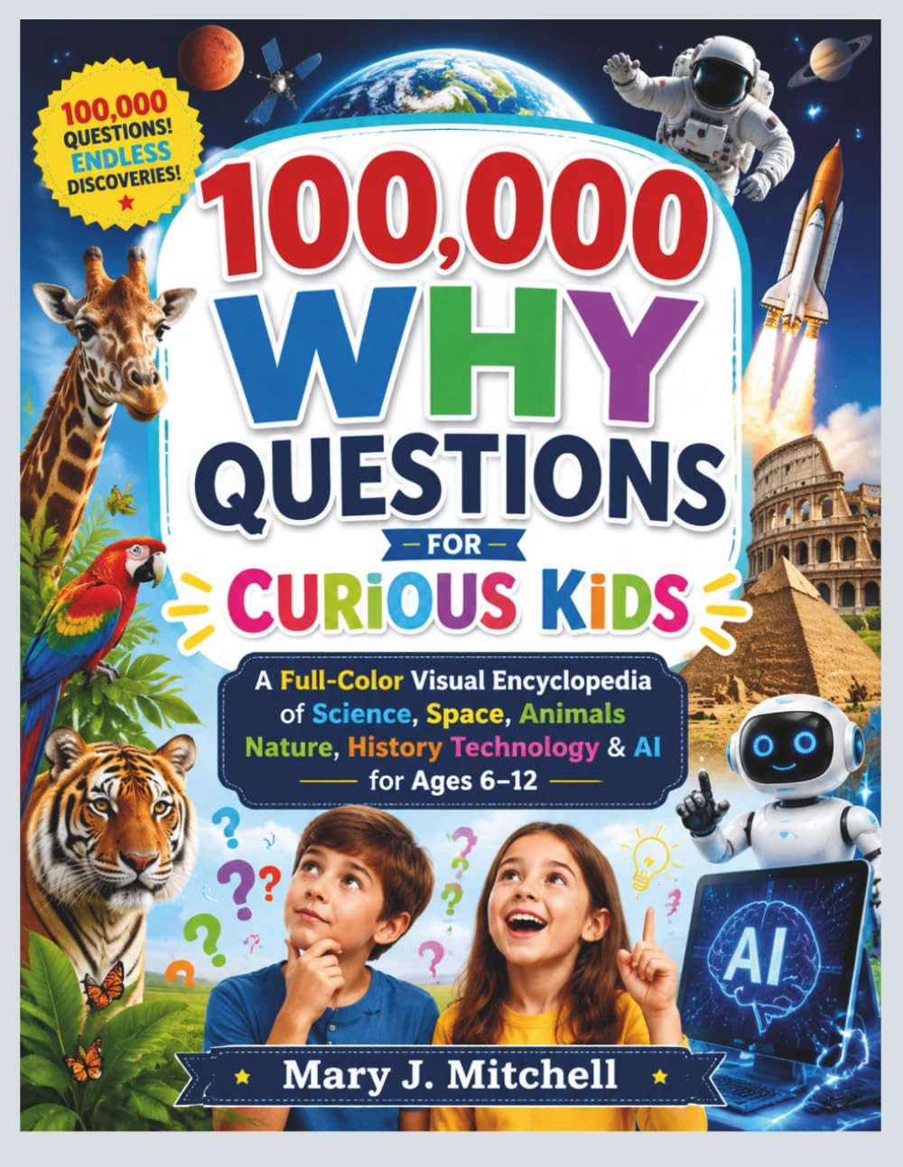 100,000 WHY QUESTIONS FOR CURIOUS KIDS: A Full-Color Visual Encyclopedia of Science, Space, Animals Nature, History Technology & AI for Ages 6–12