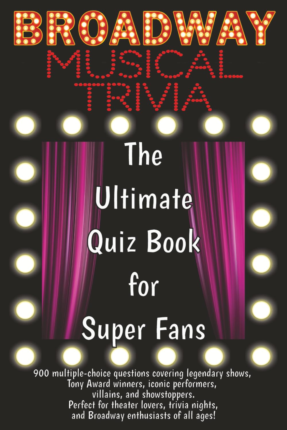 Broadway Musical Trivia: The Ultimate Quiz Book for Super Fans: 900 multiple-choice questions covering legendary shows, Tony Award winners, iconic ... lovers and Broadway enthusiasts of all ages!