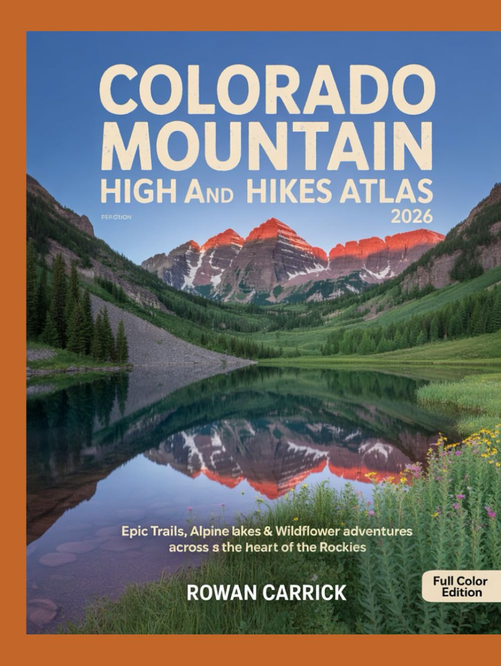 COLORADO MOUNTAIN HIGH AND HIKES ATLAS 2026: EPIC TRAILS, ALPINE LAKES & WILDFLOWER ADVENTURES ACROSS THE HEART OF THE ROCKIES