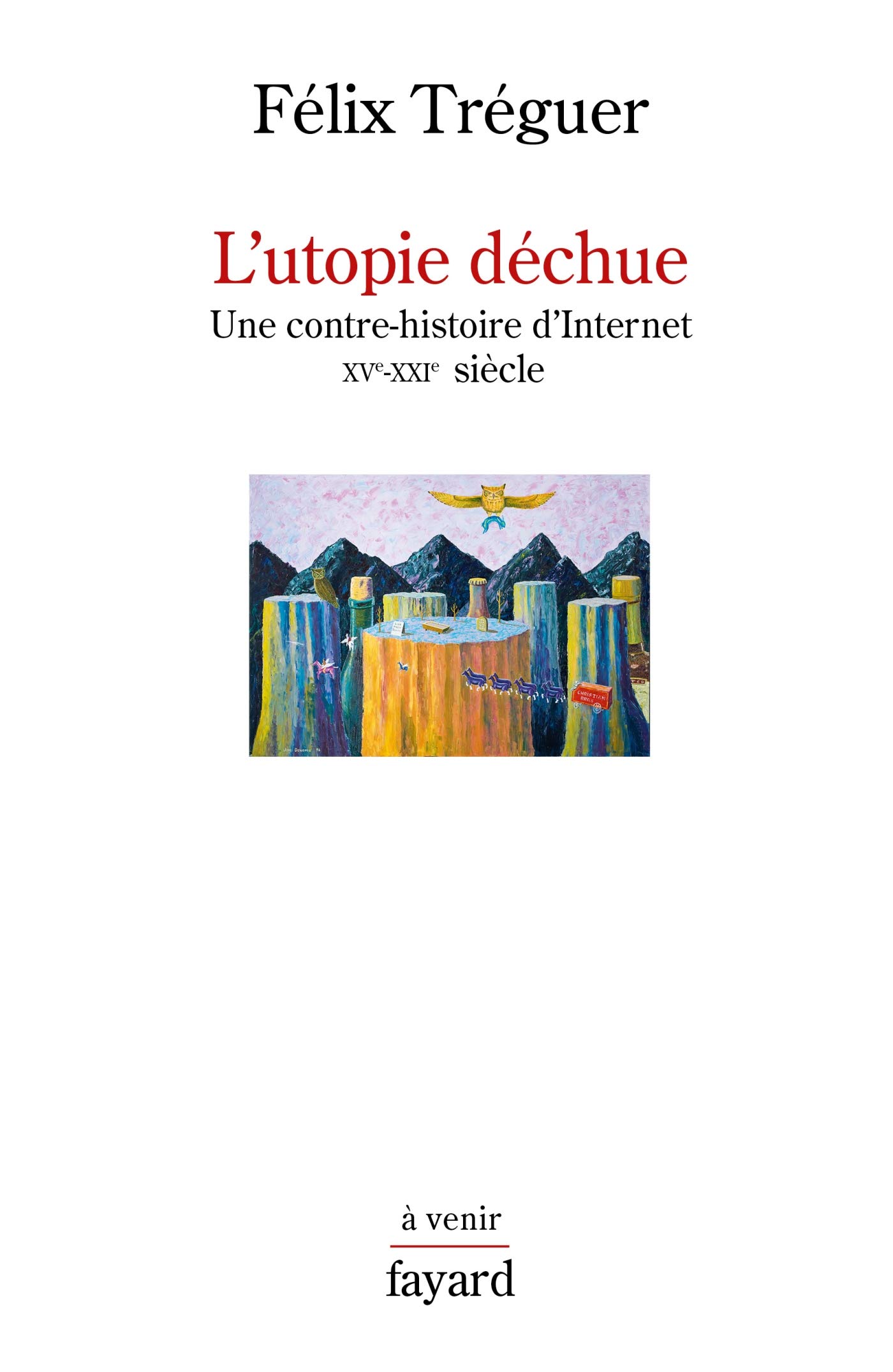 L'utopie déchue: Une contre-histoire d'Internet XVe-XXIe siècle