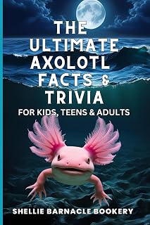The Ultimate Axolotl Facts and Trivia For Kids, Teens, and Adults: 99 Axolotl Facts For Curious Kids To Impress Their Friends and Use Trivia as Learning