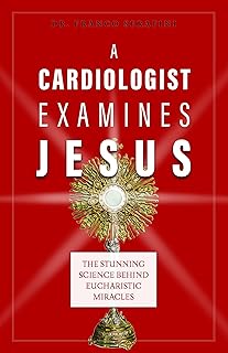 A Cardiologist Examines Jesus: The Stunning Science Behind Eucharistic Miracles