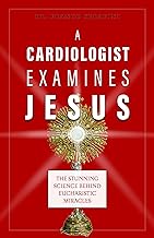 A Cardiologist Examines Jesus: The Stunning Science Behind Eucharistic Miracles