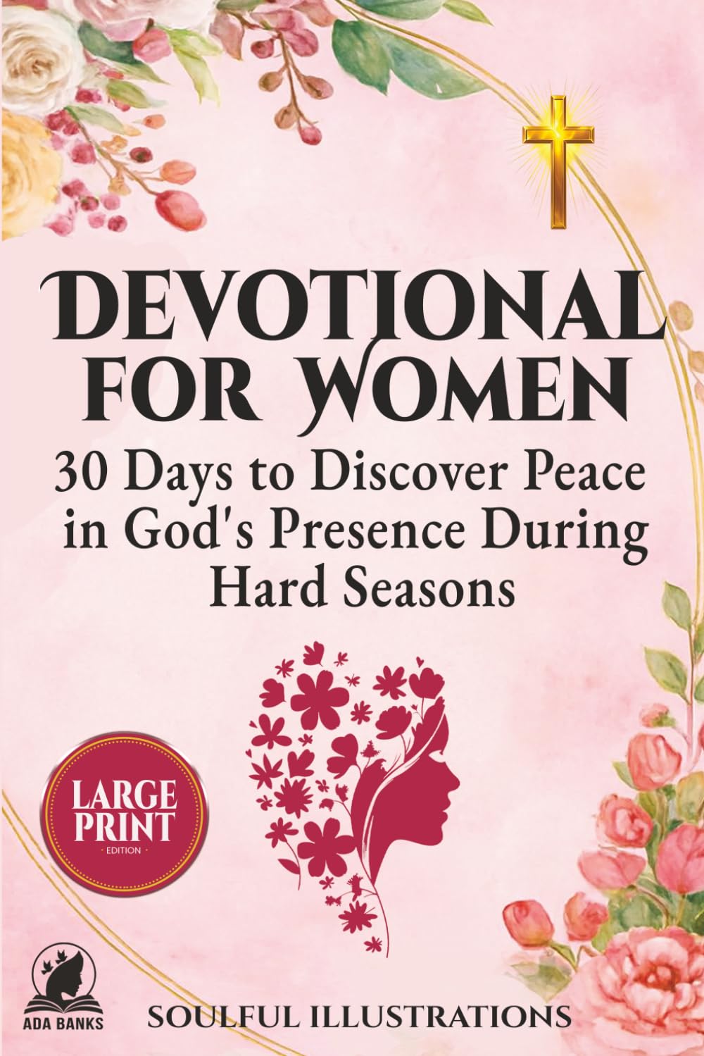 DEVOTIONAL FOR WOMEN: 30 Days to Discover Peace in God's Presence During Hard Seasons