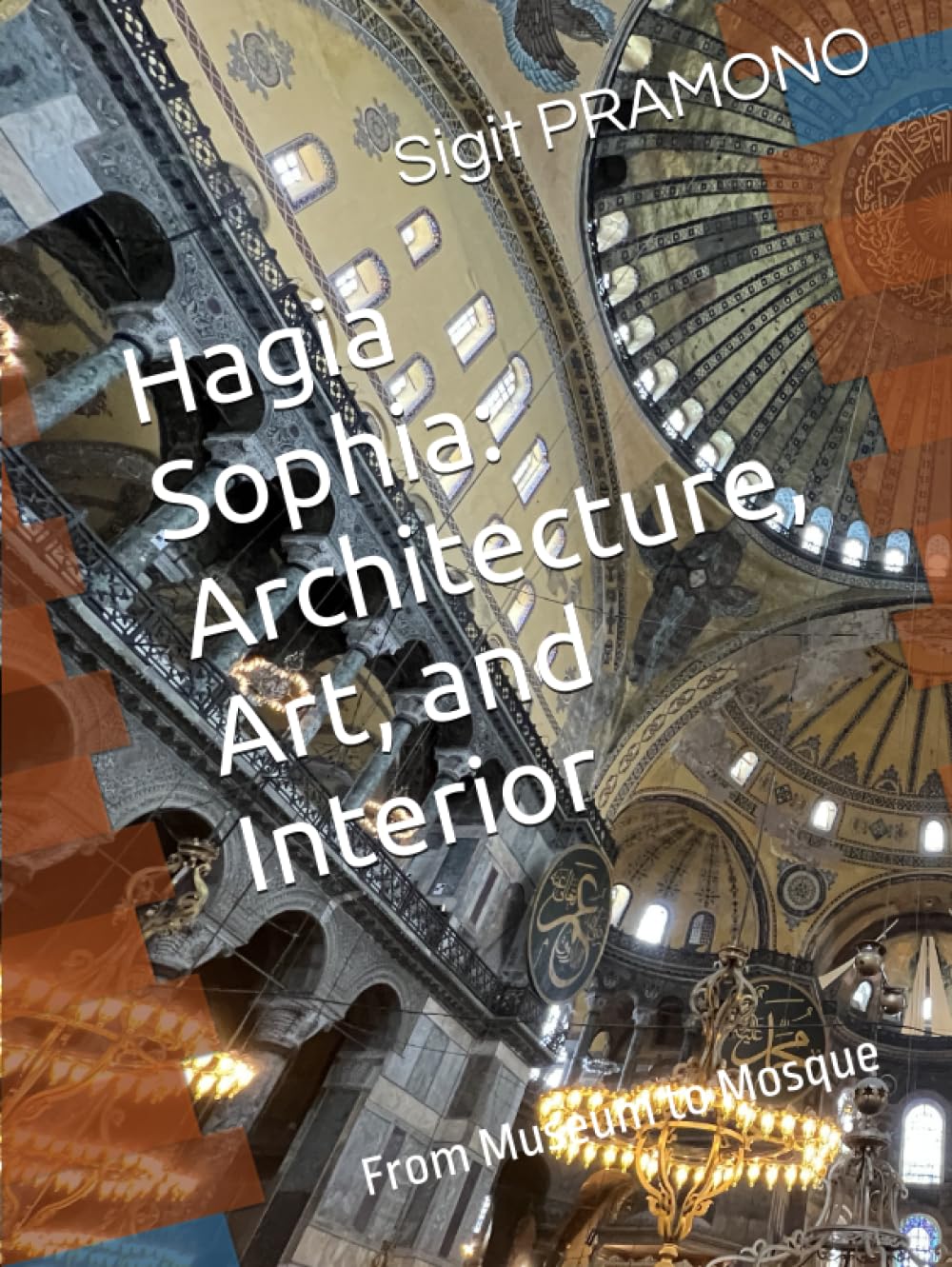 Hagia Sophia: Architecture, Art, and Interior: From Museum to Mosque (Turkey)