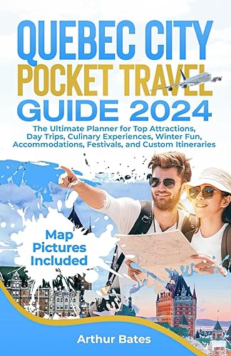 Quebec City Pocket Travel Guide 2024: The Ultimate Planner for Top Attractions, Day Trips, Culinary Experiences, Winter Fun, Accommodations, Festivals, and Custom Itineraries