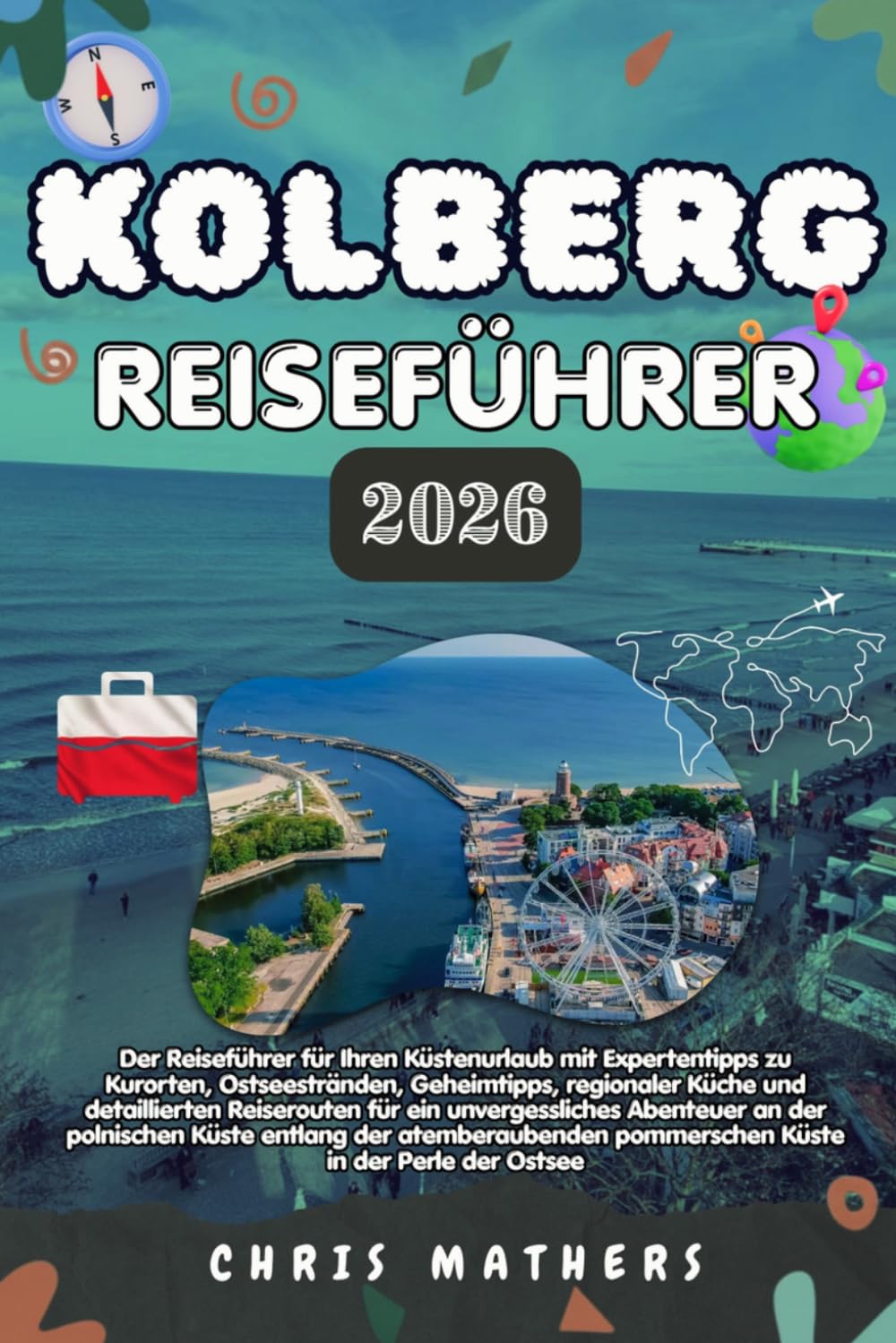 KOLBERG REISEFÜHRER 2026: Der Küstenurlaub-Führer mit Expertentipps zu Spa-Resorts, Ostseestränden, lokaler Küche und detaillierten Reiserouten für ... pommerschen Küstenlinie in der Ostseeperle.