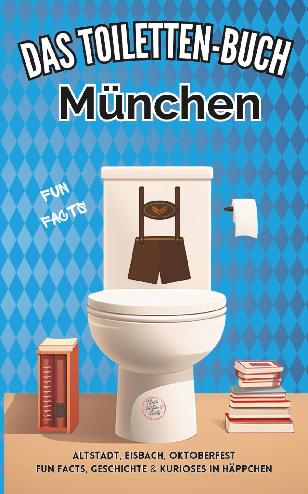 Das Toiletten Buch: München: Altstadt, Eisbach, Oktoberfest - Fun Facts, Geschichte & Kurioses in Häppchen