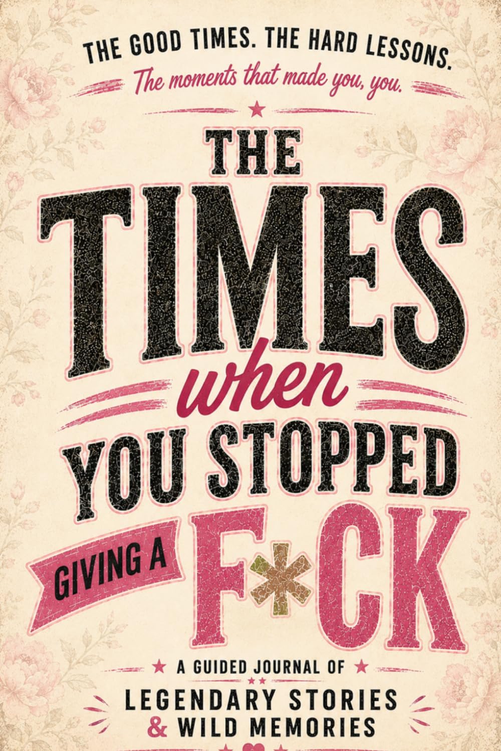 The Times When You Stopped Giving a F*ck: A Funny Guided Journal for Women Filled with Legendary Stories, Wild Memories, Hard Lessons, Big Wins, and the Moments That Made You You