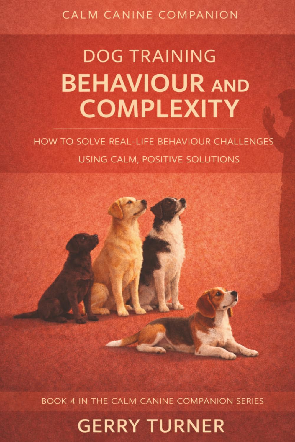 DOG TRAINING: BEHAVIOUR AND COMPLEXITY: HOW TO SOLVE REAL-LIFE CHALLENGES USING CALM, POSITIVE SOLUTIONS (THE CALM CANINE COMPANION POSITIVE REINFORCEMENT DOG TRAINING SERIES)