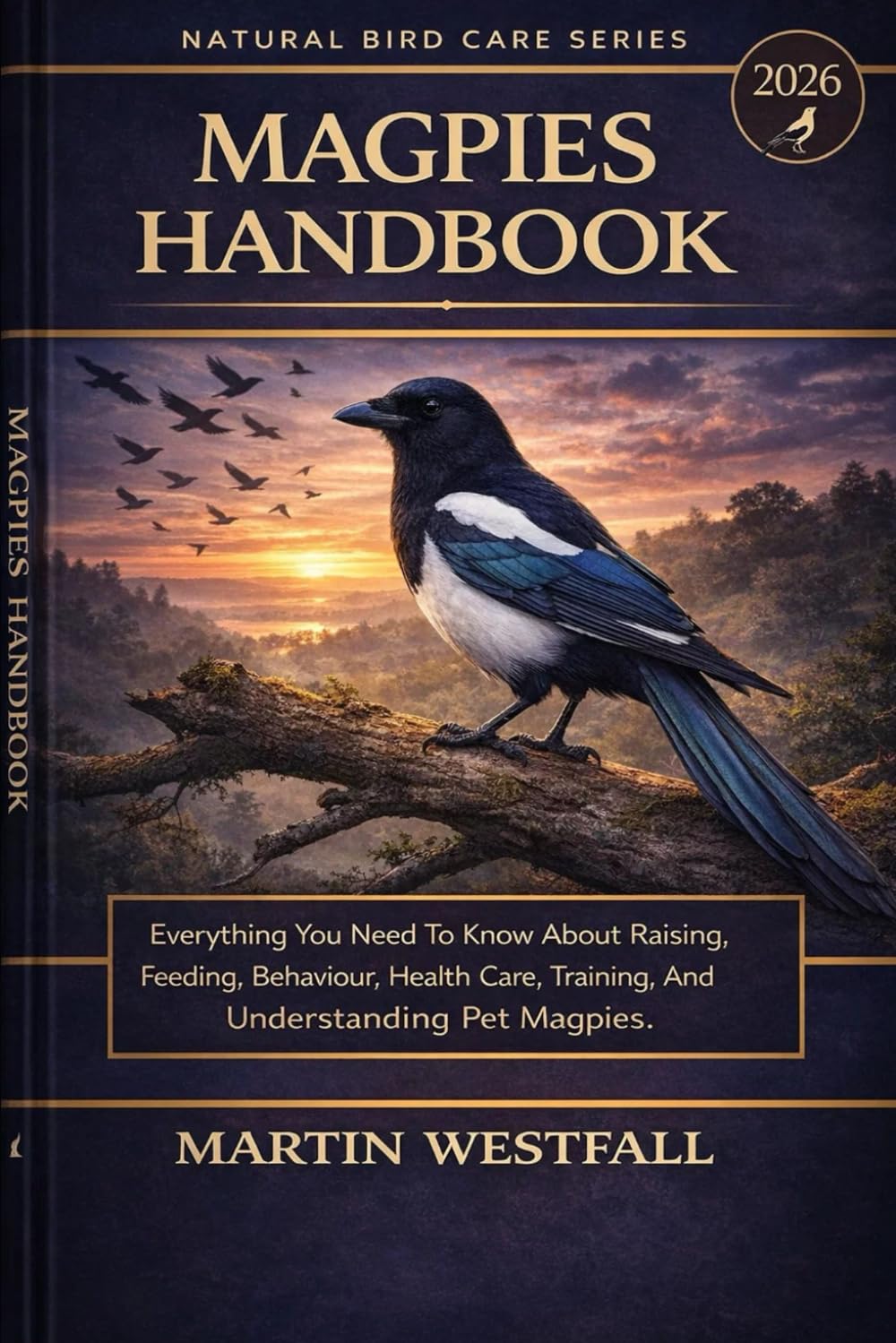 MAGPIES HANDBOOK: Everything You Need To Know About Raising, Feeding, Behaviour, Health Care, Training, And Understanding Pet Magpies.