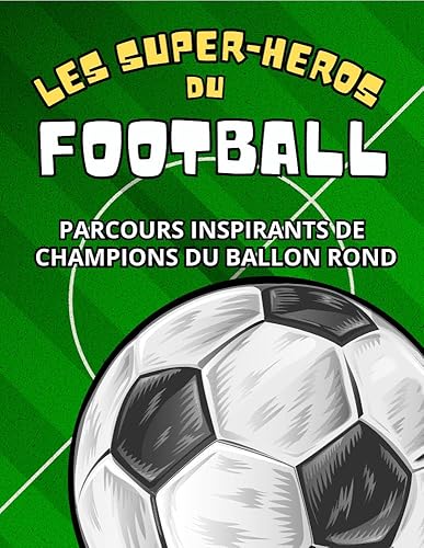 Les Super-Héros du Football : Parcours Inspirants de Champions du Ballon Rond: Livre illustré en couleurs pour enfant et ado Livre pour enfant qui n'aime pas lire et aime le sport (French Edition)