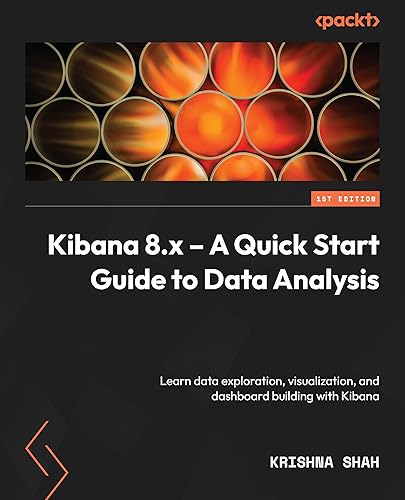 Kibana 8.x - A Quick Start Guide to Data Analysis: Learn about data exploration, visualization, and dashboard building with Kibana
