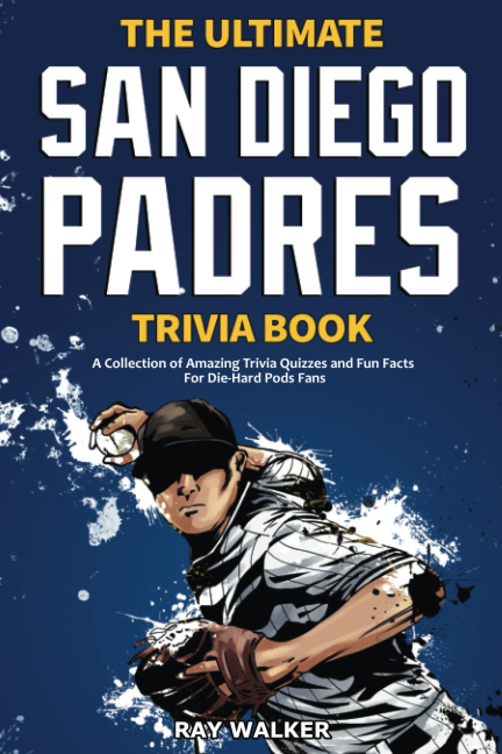 The Ultimate San Diego Padres Trivia Book: A Collection of Amazing Trivia Quizzes and Fun Facts for Die-Hard Pods Fans!