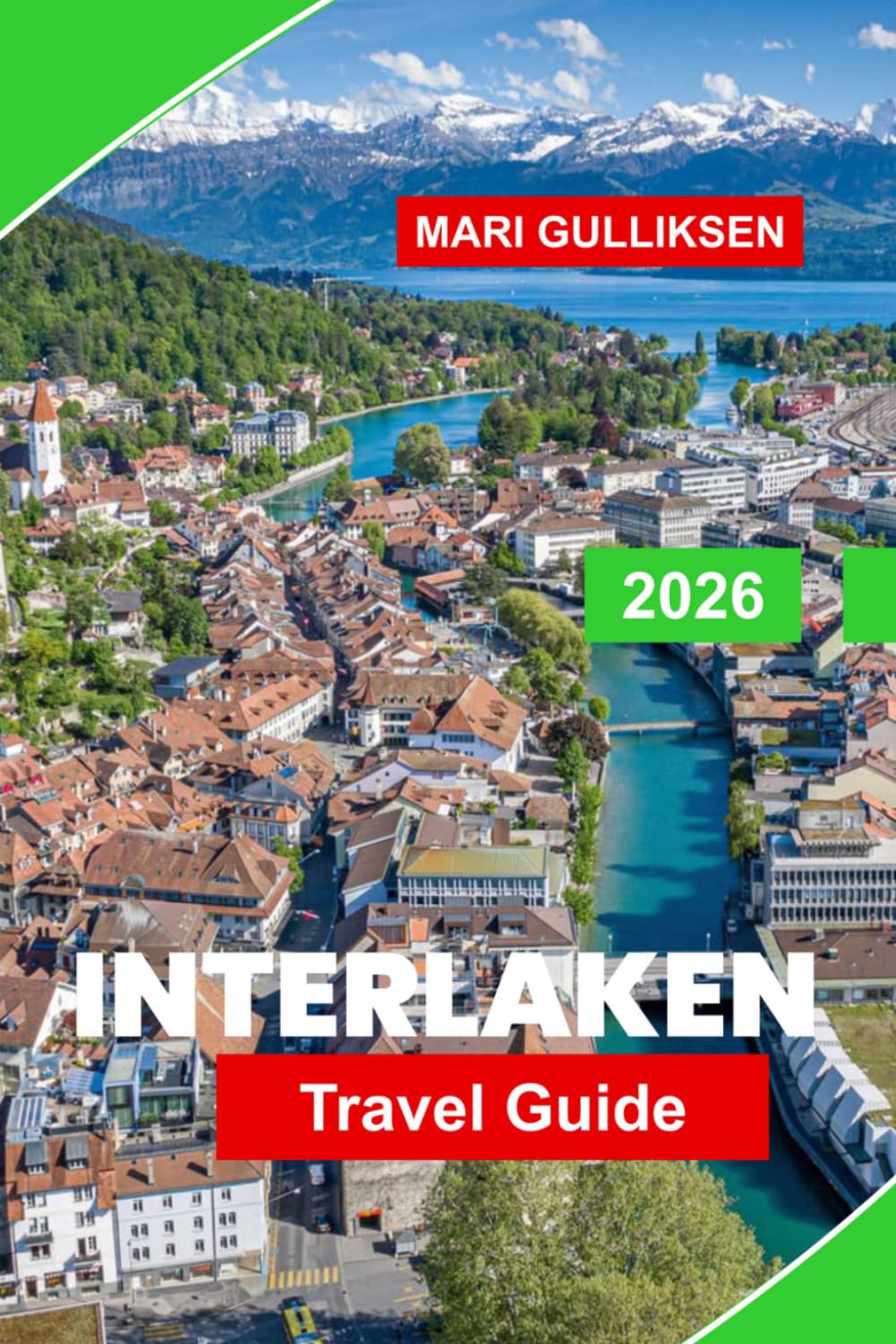 Interlaken Travel Guide 2026: Discover Alpine Peaks, Scenic Lakes, Mountain Adventures, Swiss Villages, and Practical Tips for Your Switzerland Getaway