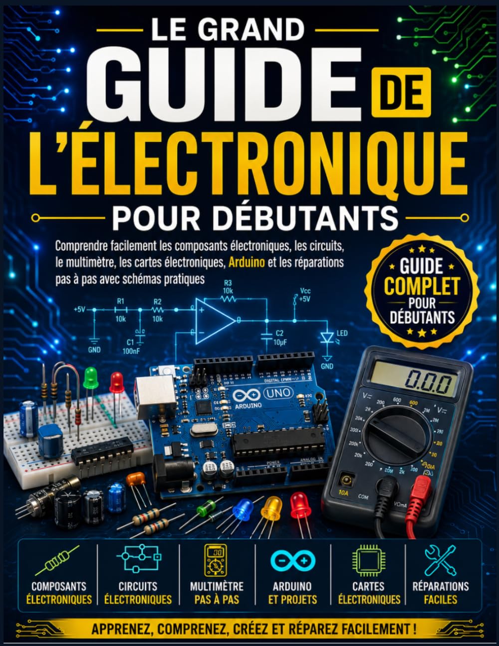 Le Grand Guide de l’Électronique pour Débutants: Comprendre facilement les composants électroniques, les circuits, le multimètre, les cartes ... réparations pas à pas avec schémas pratiques