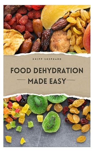 FOOD DEHYDRATION MADE EASY: Easy Beginner's Guide on Food Dehydration, Including Benefits, Types, Tools, Techniques, Storage and Recipes
