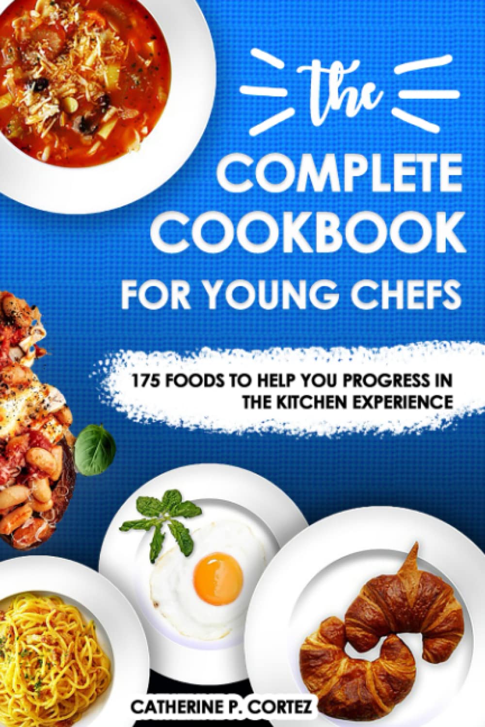 The Complete Cookbook for young chefs: 175 foods to help you progress in the kitchen experience