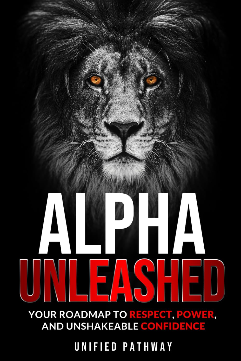 ALPHA UNLEASHED: Your Roadmap to Respect, Power, and Unshakeable Confidence