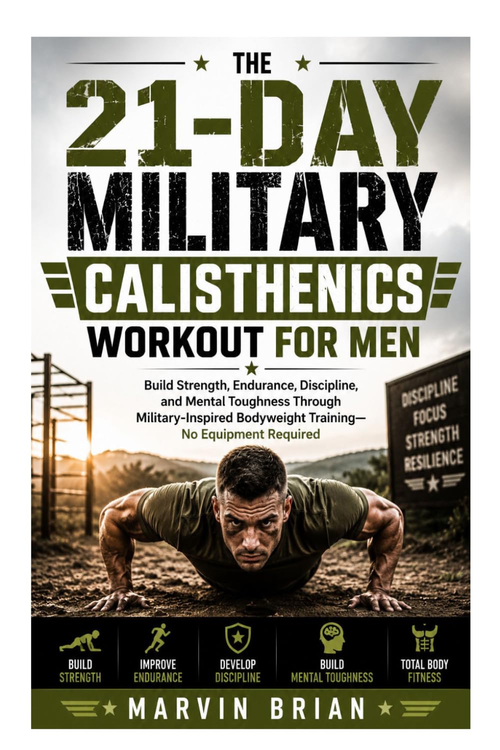The 21-Day Military Calisthenics Workout for Men: Build Strength, Endurance, Discipline, and Mental Toughness Through Military-Inspired Bodyweight Training—No Equipment Required