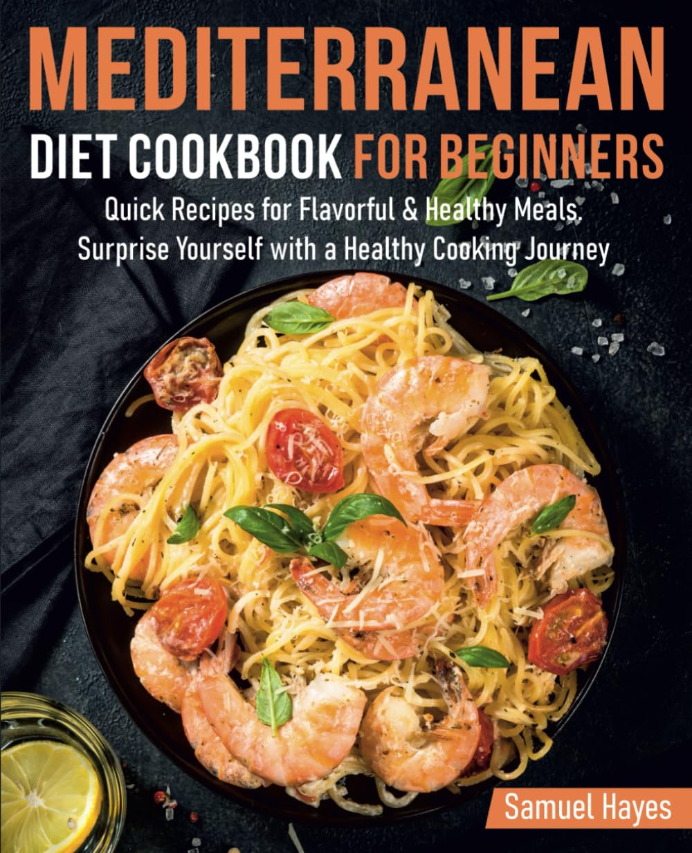 MEDITERRANEAN DIET COOKBOOK FOR BEGINNERS: Quick Recipes for Flavorful & Healthy Meals. Surprise Yourself with a Healthy Cooking Journey