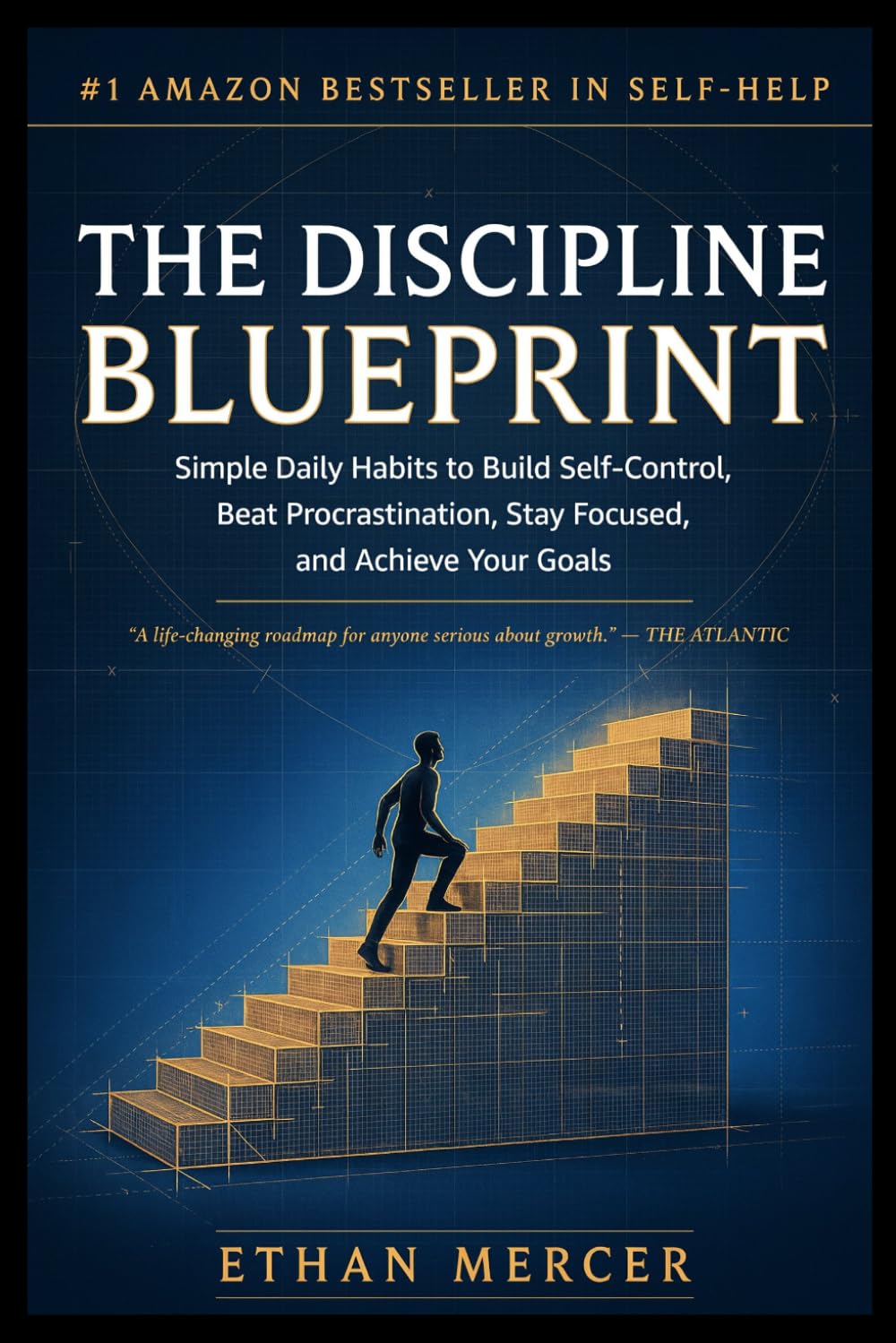 THE DISCIPLINE BLUEPRINT: Simple Daily Habits to Build Self-Control, Beat Procrastination, Stay Focused, and Achieve Your Goals