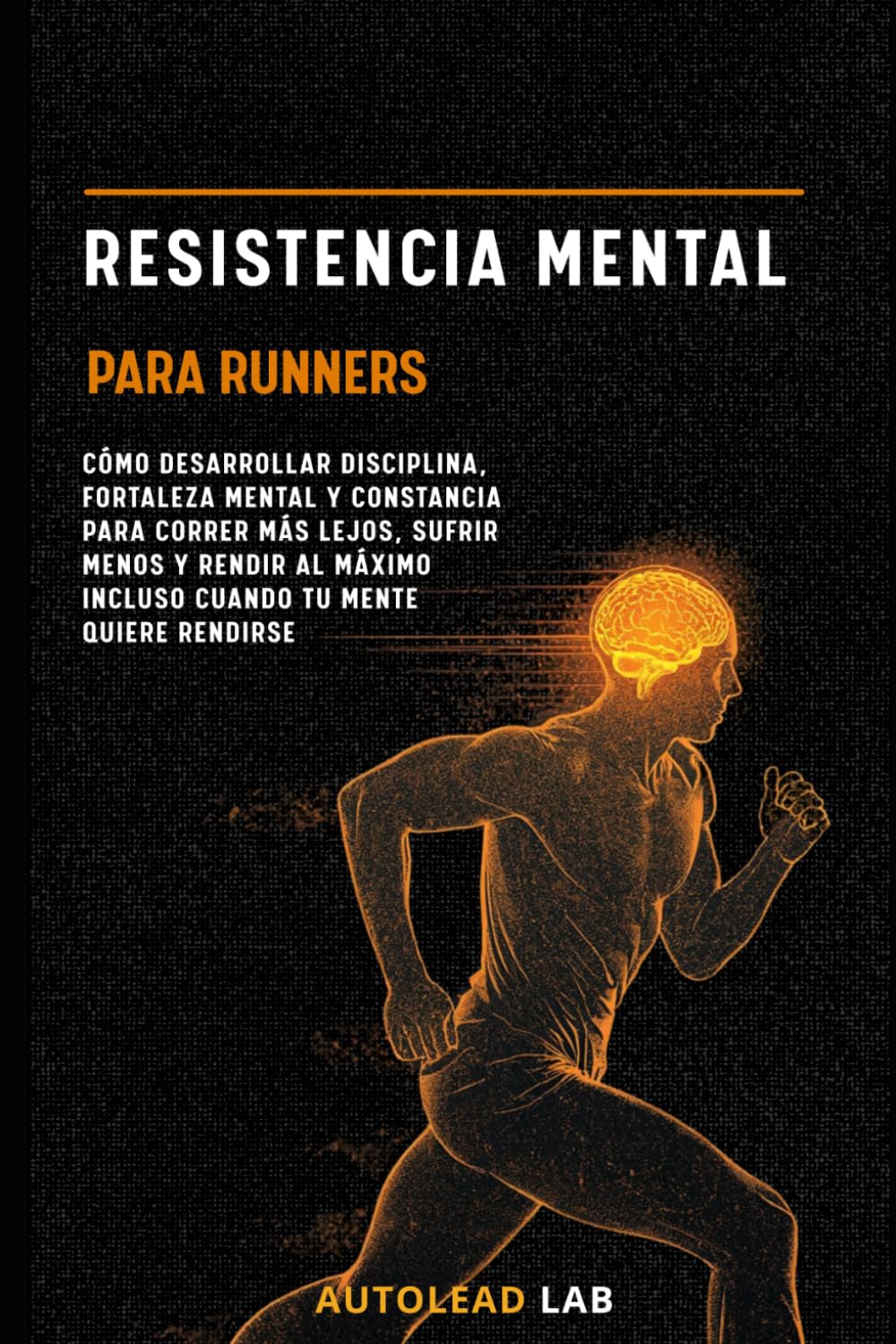 Resistencia Mental para Runners: Cómo desarrollar disciplina, fortaleza mental y constancia para correr más lejos, sufrir menos y rendir al máximo incluso cuando tu mente quiere rendirse