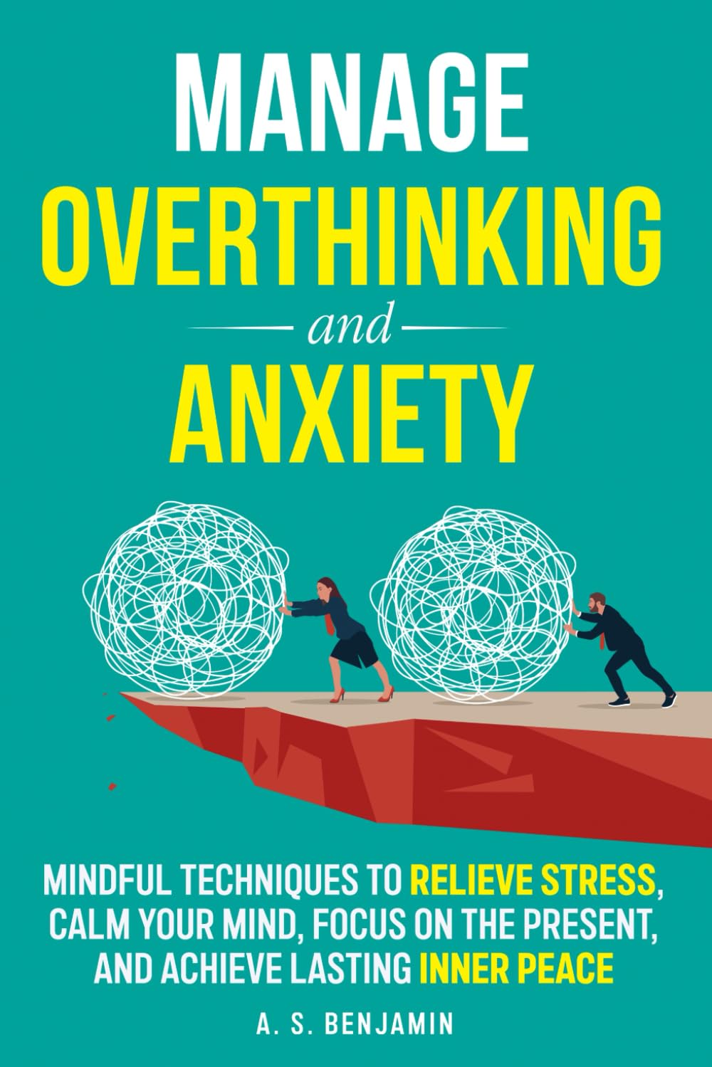 MANAGE OVERTHINKING AND ANXIETY: MINDFUL TECHNIQUES TO RELIEVE STRESS, CALM YOUR MIND, FOCUS ON THE PRESENT, AND ACHIEVE LASTING INNER PEACE