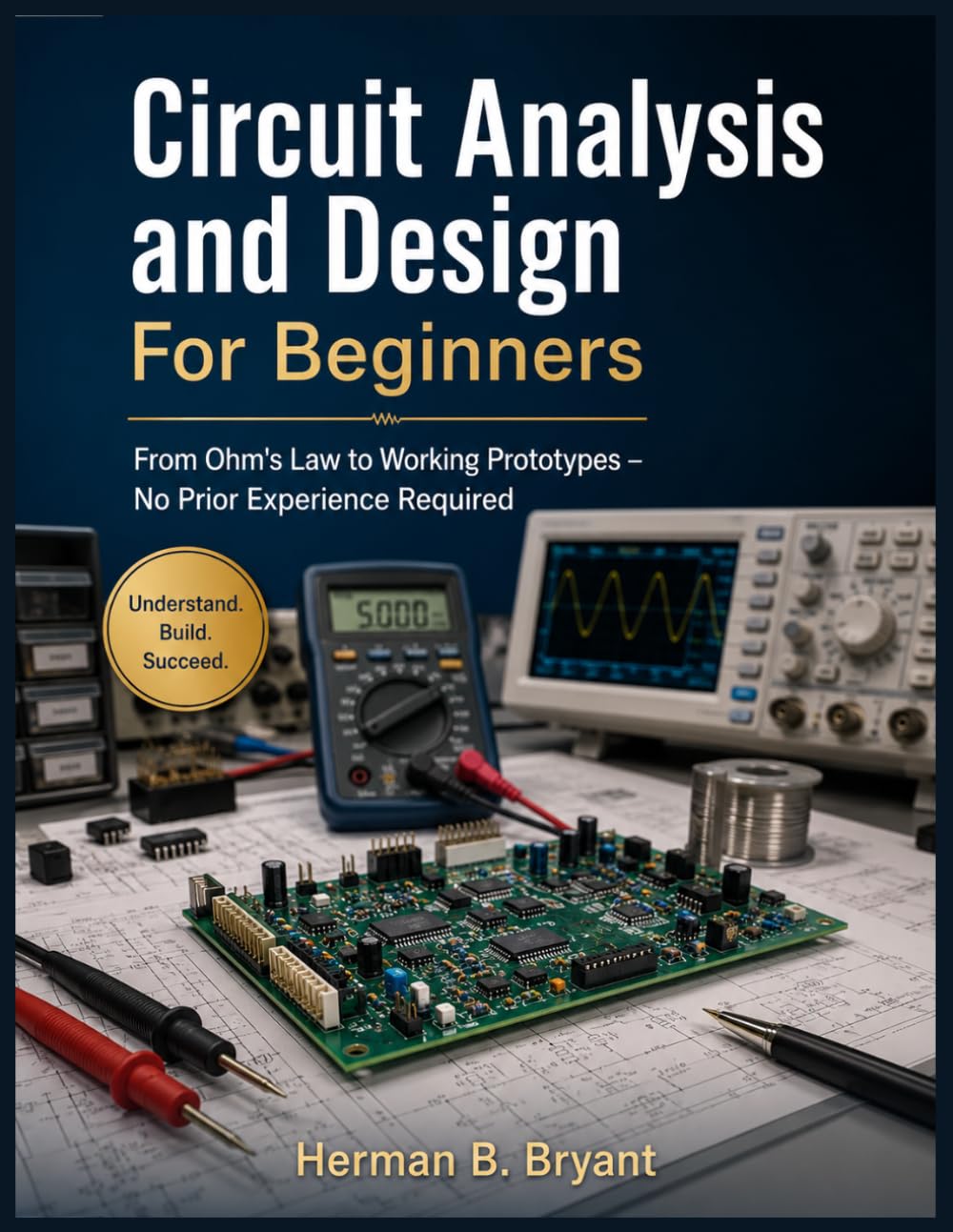 Circuit Analysis and Design For Beginners: From Ohm's Law to Working Prototypes – No Prior Experience Required