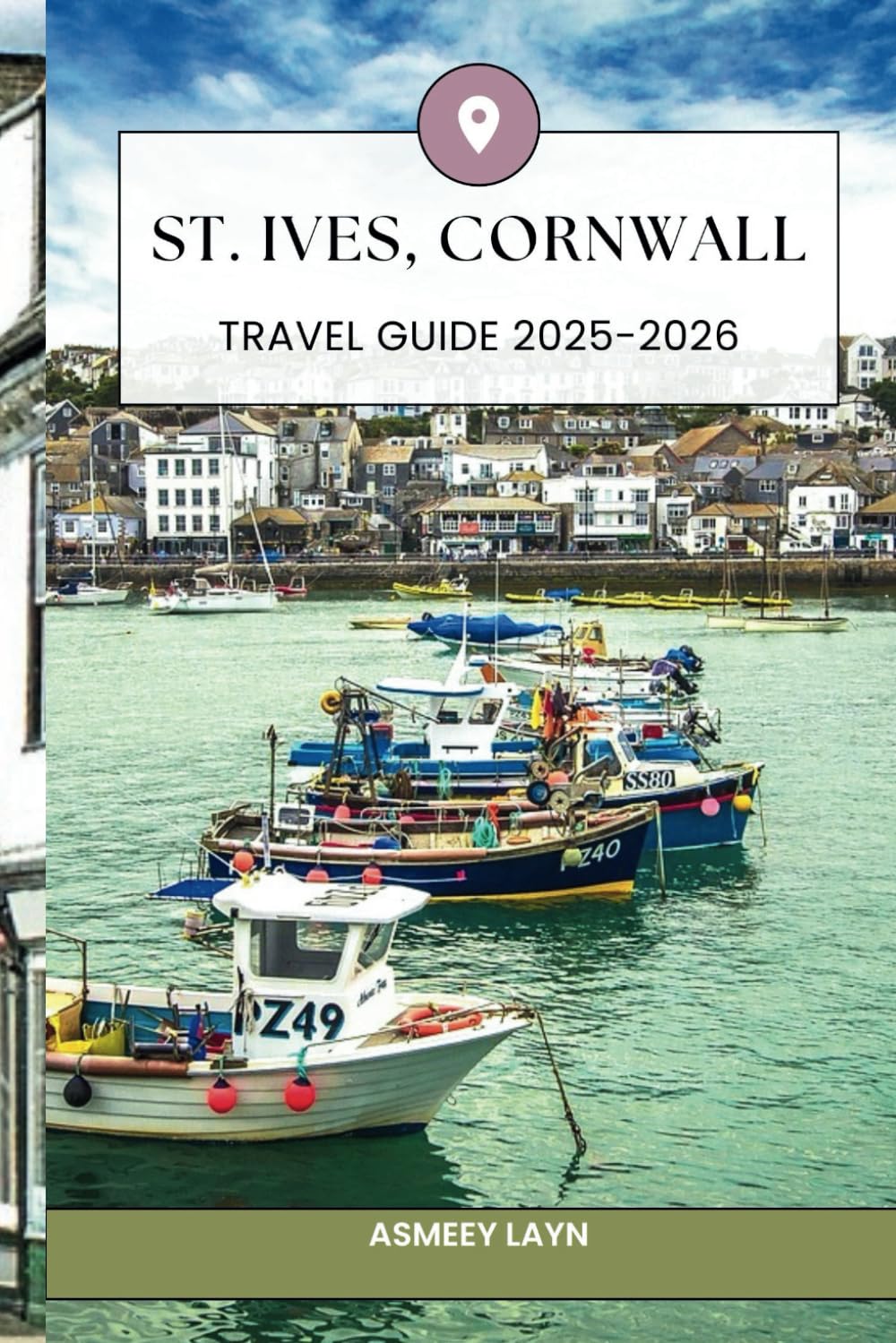 ST. IVES, CORNWALL TRAVEL GUIDE 2025-2026: Everything You Need to Know for a Memorable Trip to Cornwall’s Most Beautiful Seaside Town