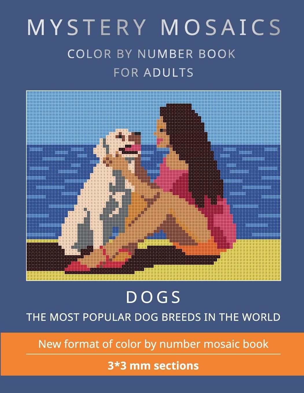MYSTERY MOSAICS. DOGS.: COLOR BY NUMBER BOOK FOR ADULTS. The most popular dog breeds in the world. New format of color by number mosaic book: 3*3 mm. sections.