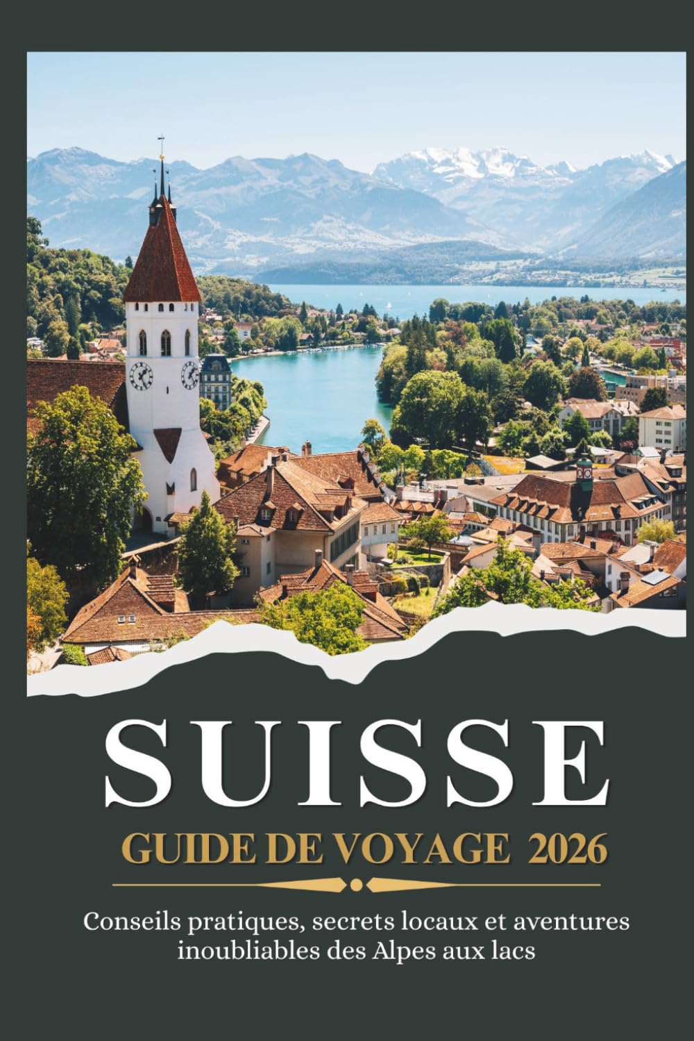 SUISSE GUIDE DE VOYAGE 2026 - Conseils pratiques, secrets locaux et aventures inoubliables des Alpes aux lacs