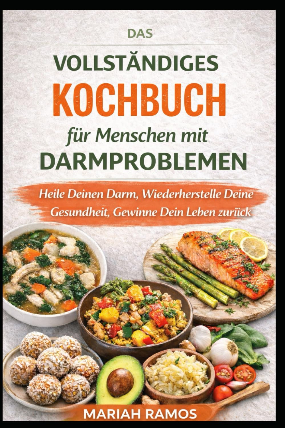 DAS VOLLSTANDIGES KOCHBUCH FÜR MENSCHEN MIT DARMPROBLEMEN: Heile Deinen Darm, Stärke Deine Verdauung und Gewinne Dein Wohlbefinden Zurück