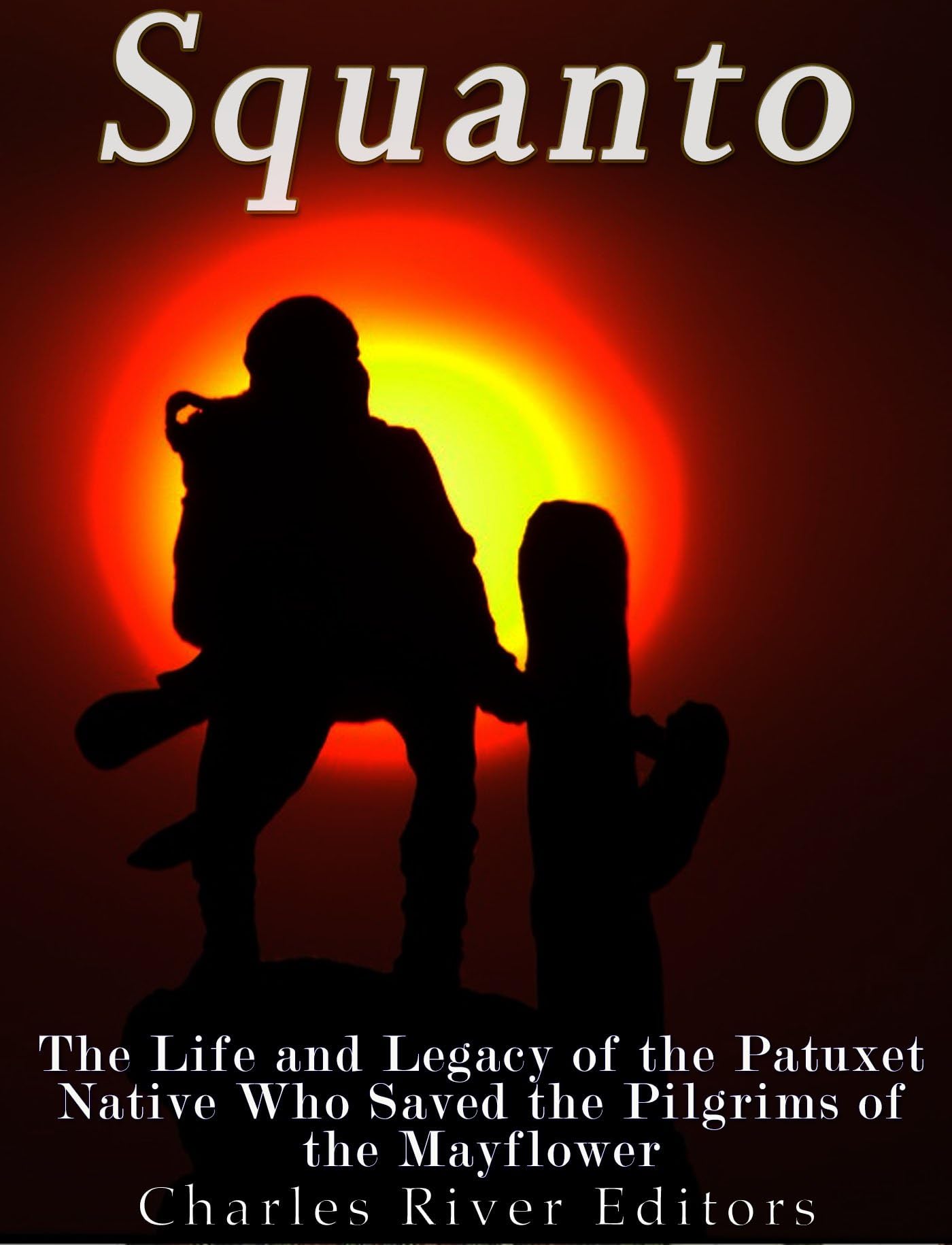 Squanto: The Life and Legacy of the Patuxet Native Who Saved the Pilgrims of the Mayflower